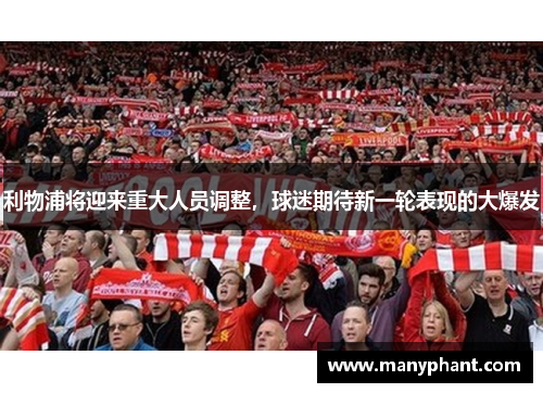 利物浦将迎来重大人员调整，球迷期待新一轮表现的大爆发