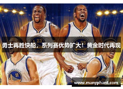 勇士再胜快船，系列赛优势扩大！黄金时代再现