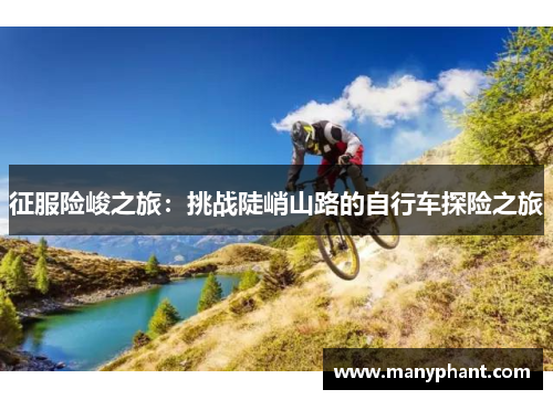 征服险峻之旅：挑战陡峭山路的自行车探险之旅