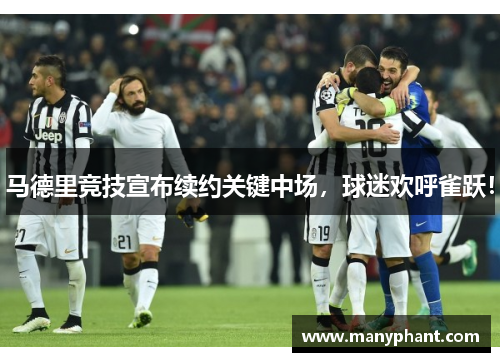 马德里竞技宣布续约关键中场，球迷欢呼雀跃！