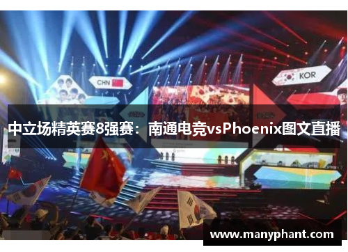 中立场精英赛8强赛：南通电竞vsPhoenix图文直播