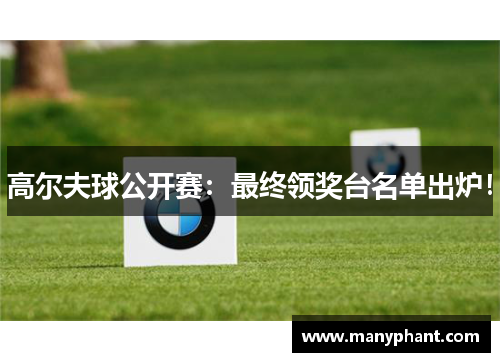 高尔夫球公开赛：最终领奖台名单出炉！