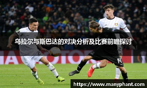 乌拉尔与斯巴达的对决分析及比赛前瞻探讨